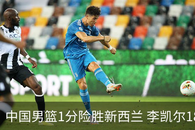 中国男篮1分险胜新西兰 李凯尔18分+致胜抢断