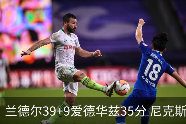 兰德尔39+9爱德华兹35分 尼克斯主场擒森林狼