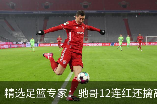 精选足篮专家：驰哥12连红还擒高赔 玉姐说彩12连红