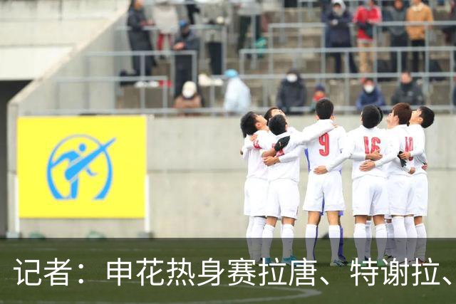 记者：申花热身赛拉唐、特谢拉、米内罗、刘诚宇没有出场